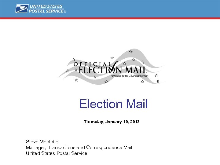 Election Mail Thursday, January 10, 2013 Steve Monteith Manager, Transactions and Correspondence Mail United