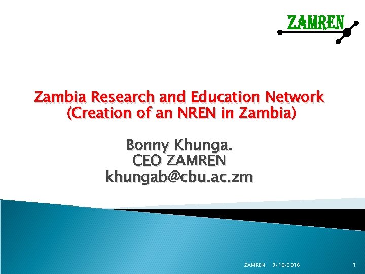 Zambia Research and Education Network (Creation of an NREN in Zambia) Bonny Khunga. CEO