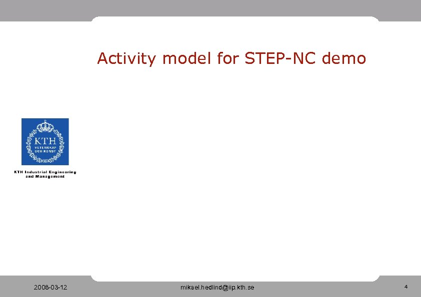 Activity model for STEP-NC demo 2008 -03 -12 mikael. hedlind@iip. kth. se 4 