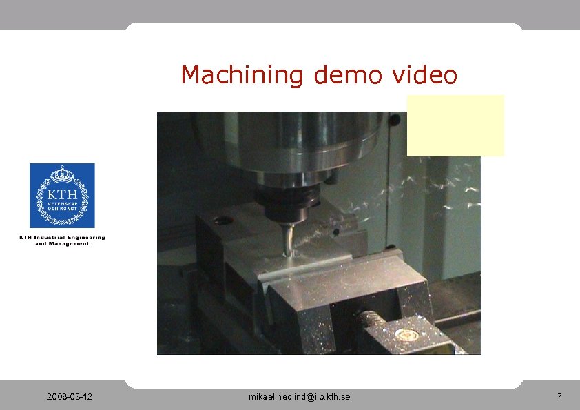 Machining demo video 2008 -03 -12 mikael. hedlind@iip. kth. se 7 