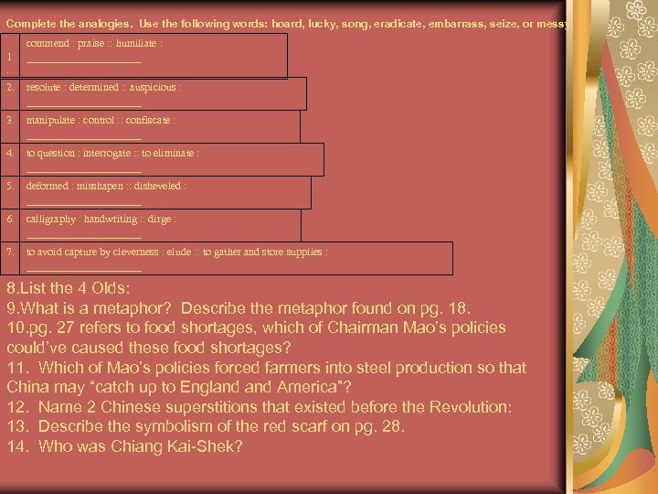 Complete the analogies. Use the following words: hoard, lucky, song, eradicate, embarrass, seize, or