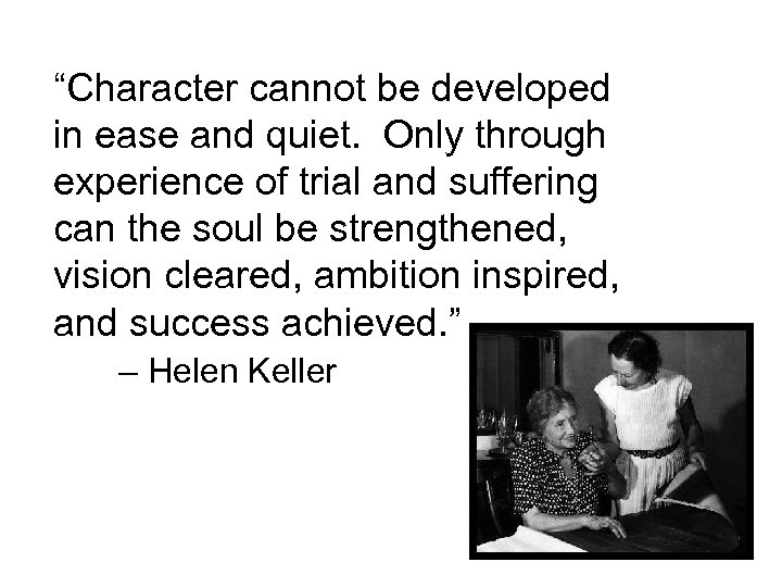 “Character cannot be developed in ease and quiet. Only through experience of trial and