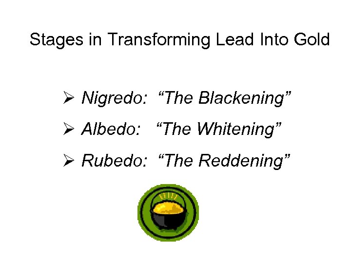 Stages in Transforming Lead Into Gold Ø Nigredo: “The Blackening” Ø Albedo: “The Whitening”