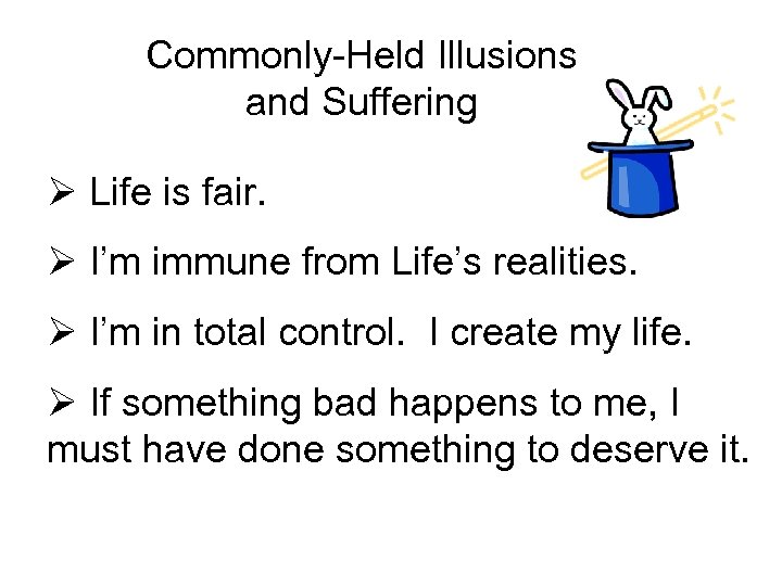 Commonly-Held Illusions and Suffering Ø Life is fair. Ø I’m immune from Life’s realities.
