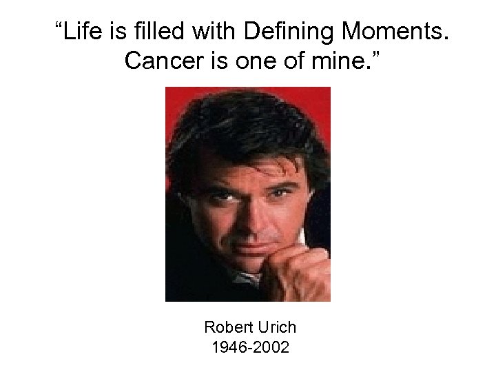 “Life is filled with Defining Moments. Cancer is one of mine. ” Robert Urich