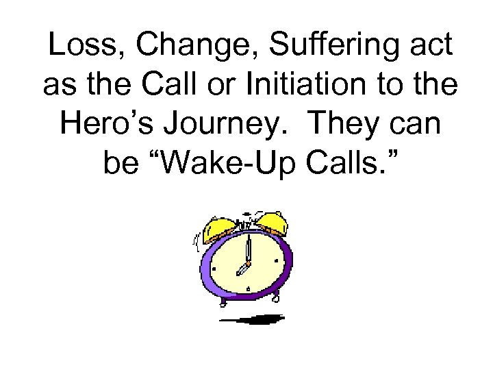 Loss, Change, Suffering act as the Call or Initiation to the Hero’s Journey. They
