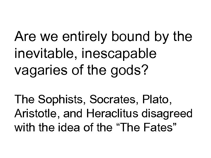 Are we entirely bound by the inevitable, inescapable vagaries of the gods? The Sophists,