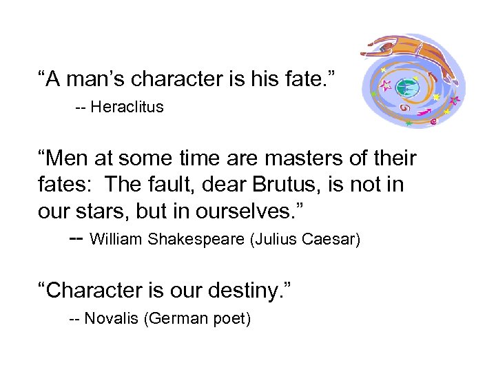 “A man’s character is his fate. ” -- Heraclitus “Men at some time are