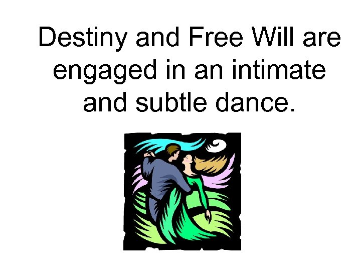 Destiny and Free Will are engaged in an intimate and subtle dance. 