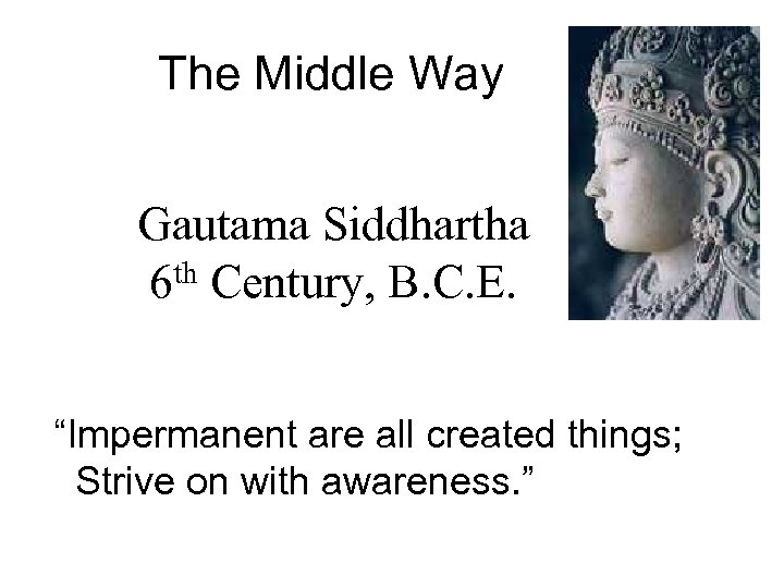 The Middle Way Gautama Siddhartha th Century, B. C. E. 6 “Impermanent are all