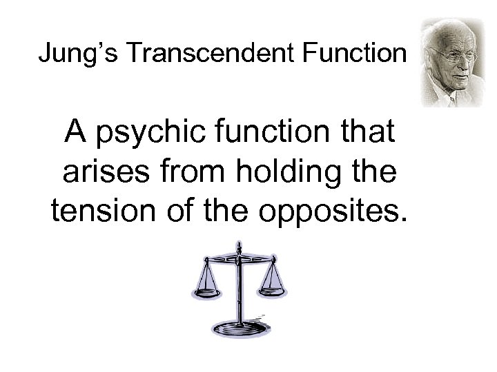 Jung’s Transcendent Function A psychic function that arises from holding the tension of the