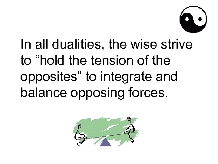 In all dualities, the wise strive to “hold the tension of the opposites” to