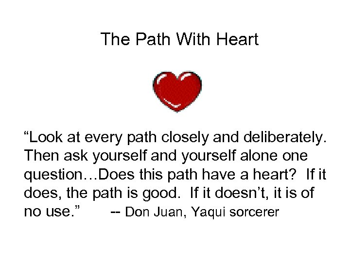 The Path With Heart “Look at every path closely and deliberately. Then ask yourself