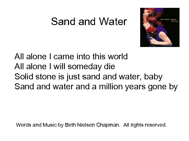 Sand Water All alone I came into this world All alone I will someday