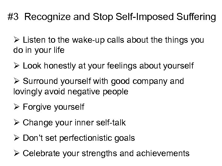 #3 Recognize and Stop Self-Imposed Suffering Ø Listen to the wake-up calls about the