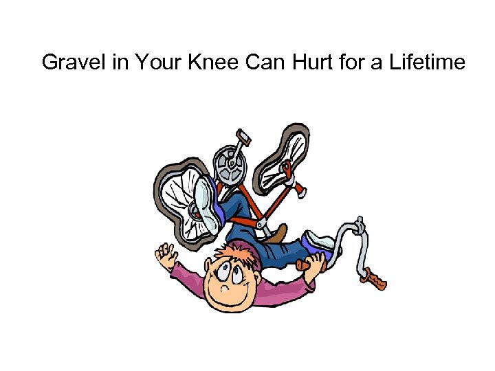 Gravel in Your Knee Can Hurt for a Lifetime 