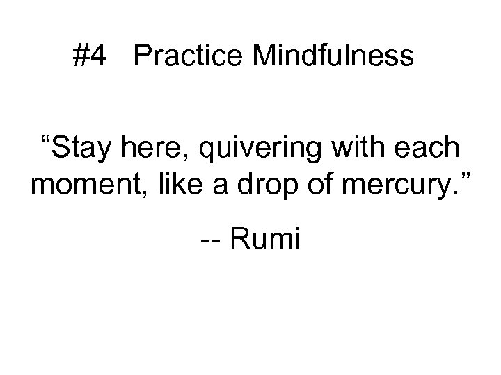 #4 Practice Mindfulness “Stay here, quivering with each moment, like a drop of mercury.