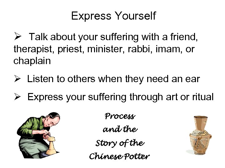 Express Yourself Ø Talk about your suffering with a friend, therapist, priest, minister, rabbi,