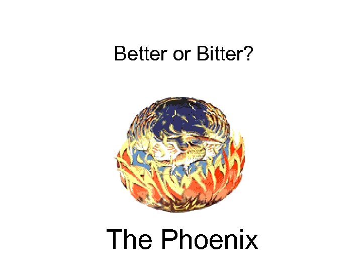 Better or Bitter? The Phoenix 