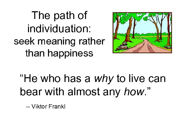 The path of individuation: seek meaning rather than happiness “He who has a why