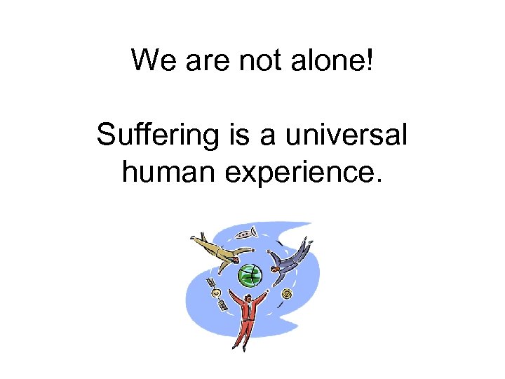 We are not alone! Suffering is a universal human experience. 
