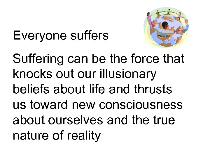 Everyone suffers Suffering can be the force that knocks out our illusionary beliefs about