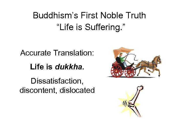 Buddhism’s First Noble Truth “Life is Suffering. ” Accurate Translation: Life is dukkha. Dissatisfaction,