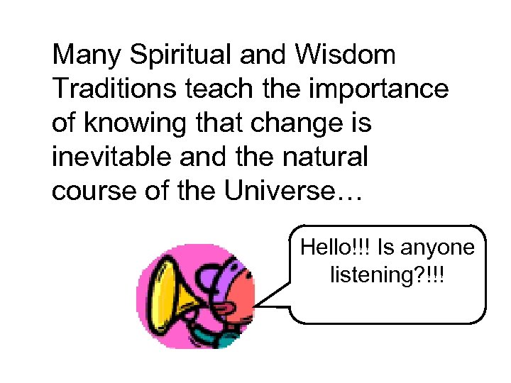 Many Spiritual and Wisdom Traditions teach the importance of knowing that change is inevitable