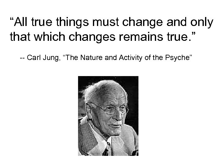 “All true things must change and only that which changes remains true. ” --