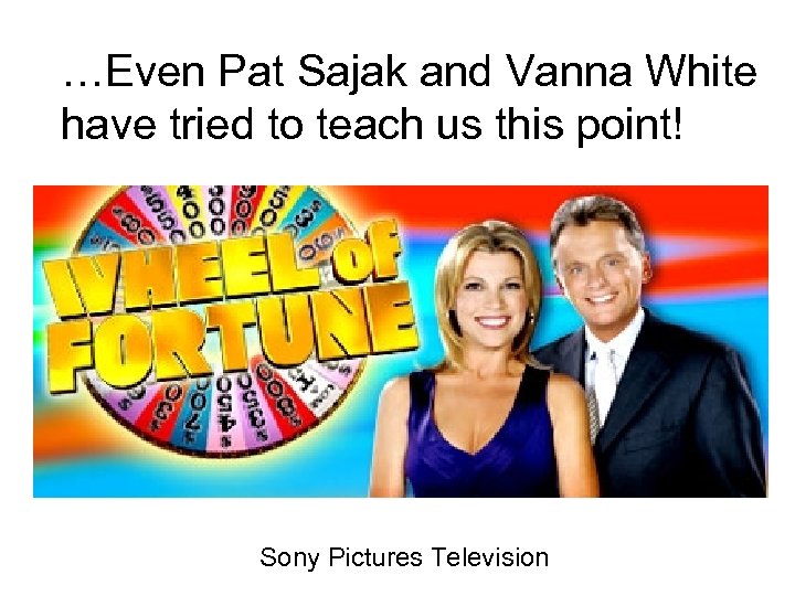 …Even Pat Sajak and Vanna White have tried to teach us this point! Sony