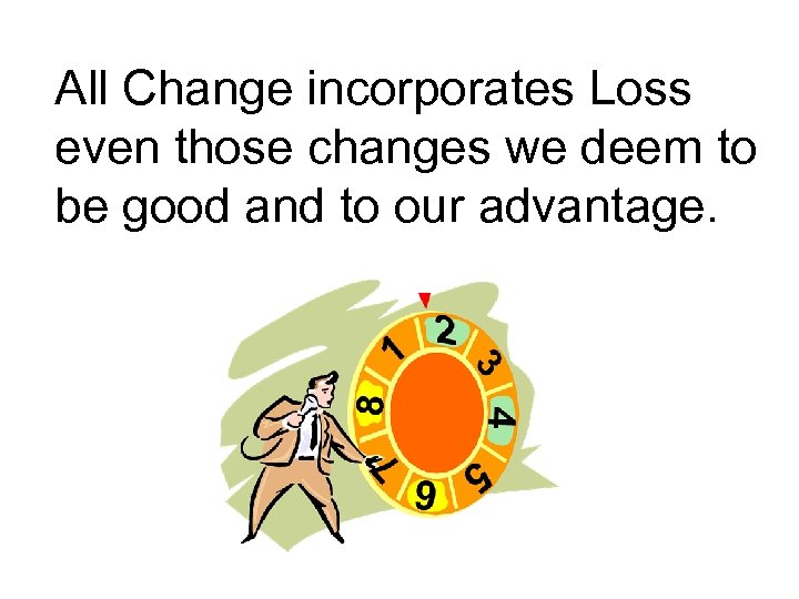 All Change incorporates Loss even those changes we deem to be good and to