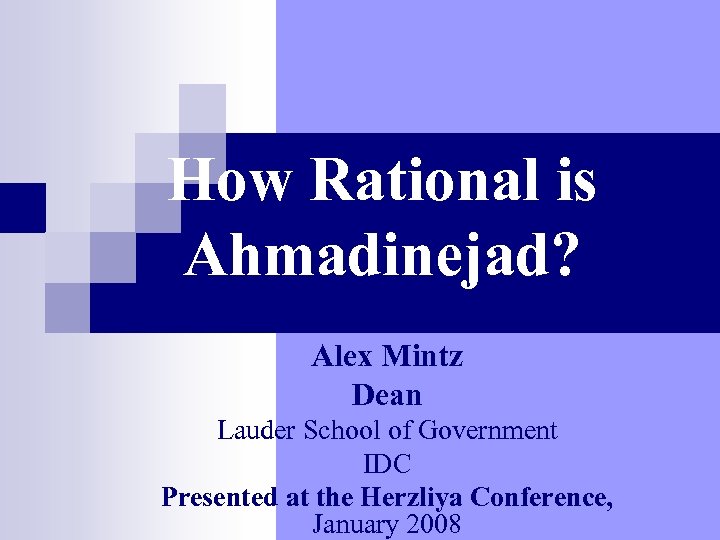 How Rational is Ahmadinejad? Alex Mintz Dean Lauder School of Government IDC Presented at