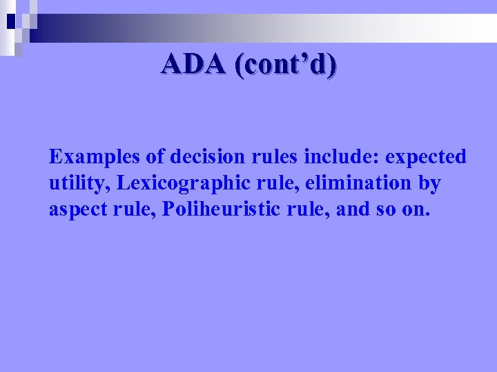 ADA (cont’d) Examples of decision rules include: expected utility, Lexicographic rule, elimination by aspect
