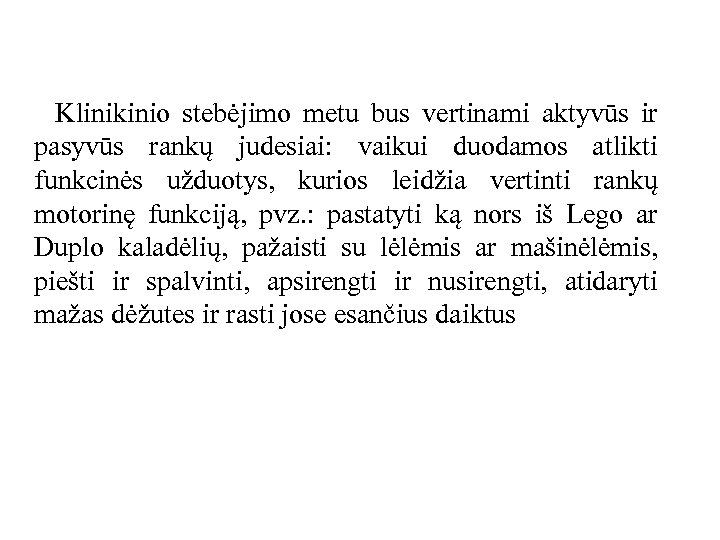 Klinikinio stebėjimo metu bus vertinami aktyvūs ir pasyvūs rankų judesiai: vaikui duodamos atlikti funkcinės