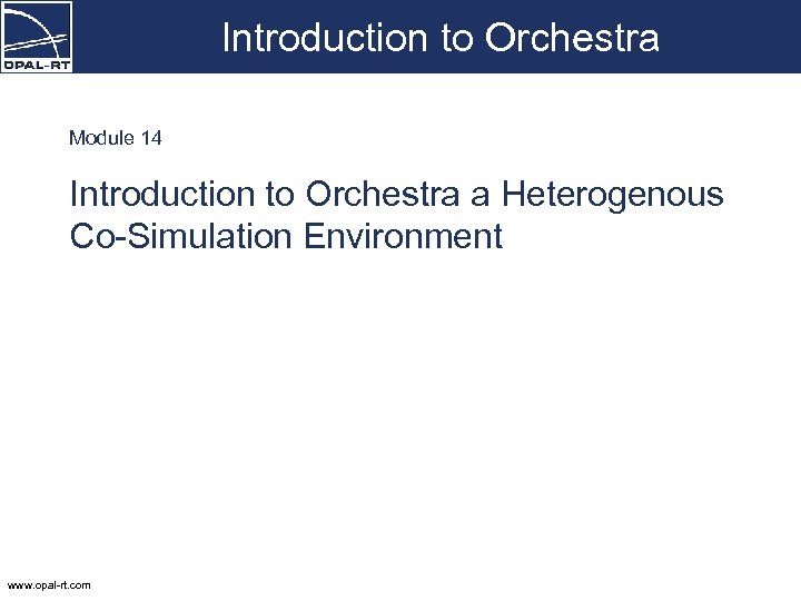 Introduction to Orchestra Module 14 Introduction to Orchestra a Heterogenous Co-Simulation Environment www. opal-rt.