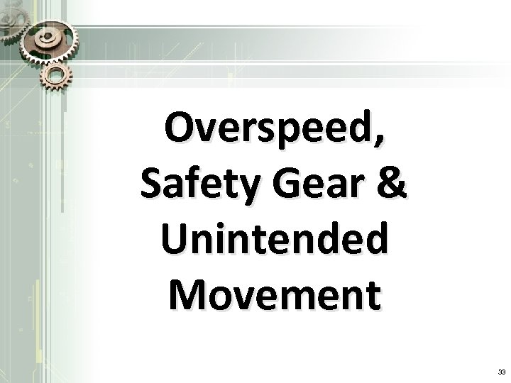 Overspeed, Safety Gear & Unintended Movement 33 