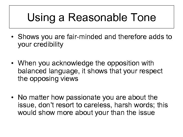 Using a Reasonable Tone • Shows you are fair-minded and therefore adds to your