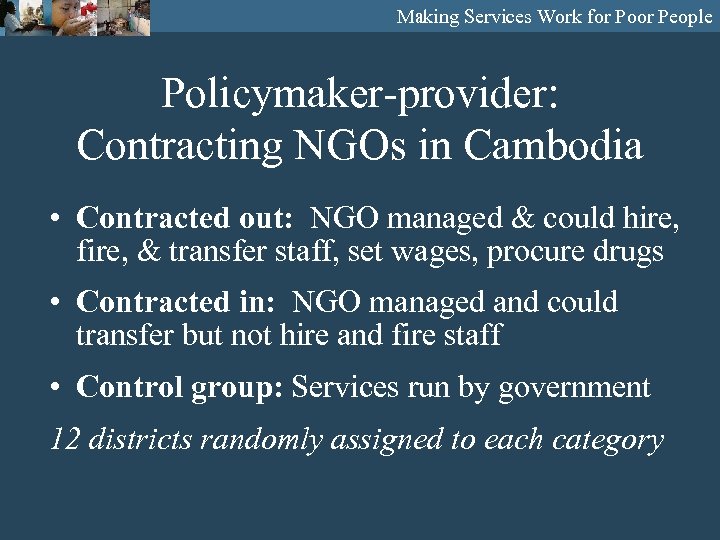 Making Services Work for Poor People Policymaker-provider: Contracting NGOs in Cambodia • Contracted out: