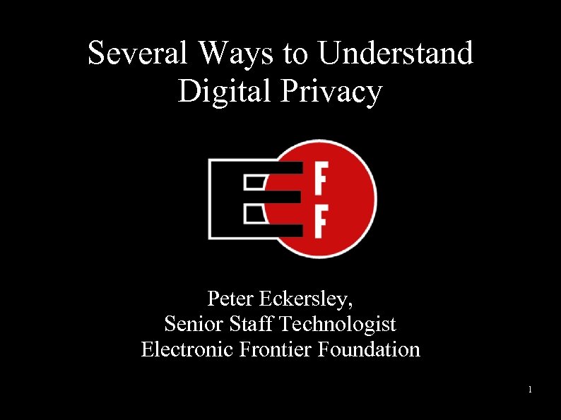 Several Ways to Understand Digital Privacy Peter Eckersley, Senior Staff Technologist Electronic Frontier Foundation