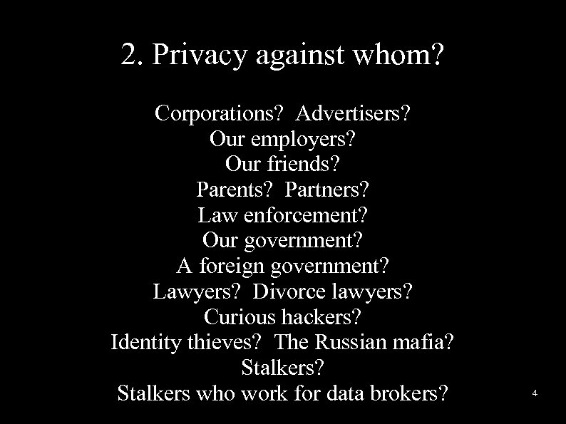 2. Privacy against whom? Corporations? Advertisers? Our employers? Our friends? Parents? Partners? Law enforcement?