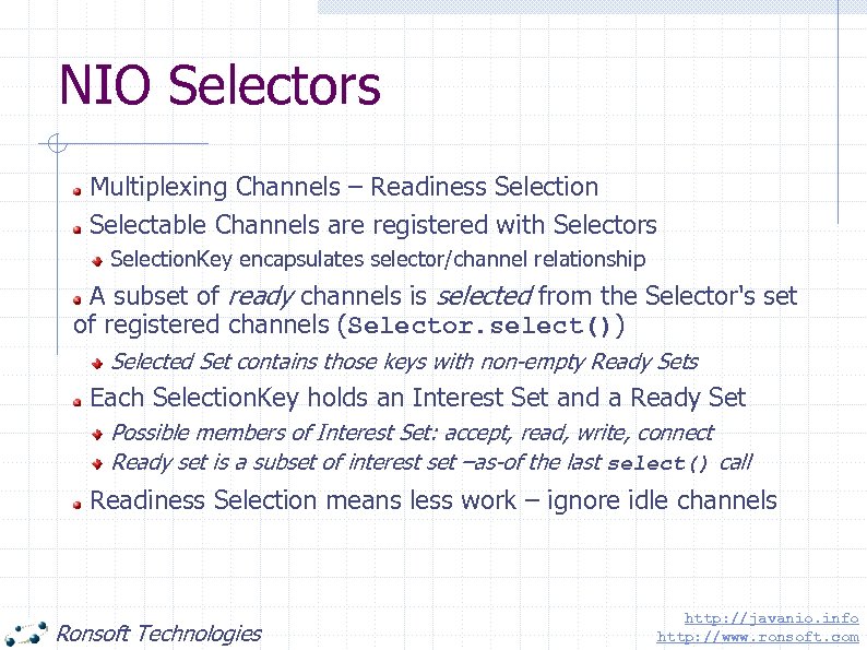 NIO Selectors Multiplexing Channels – Readiness Selection Selectable Channels are registered with Selectors Selection.