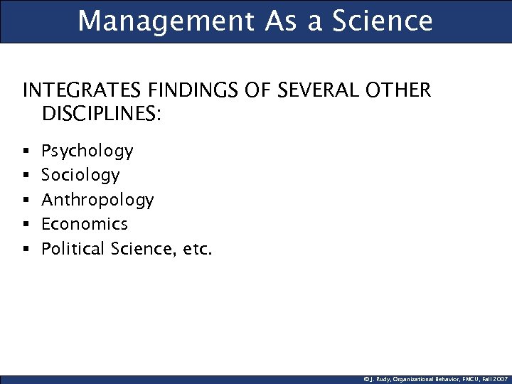 Management As a Science INTEGRATES FINDINGS OF SEVERAL OTHER DISCIPLINES: § § § Psychology