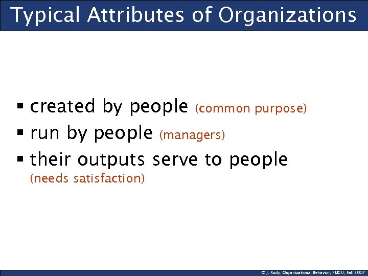 Typical Attributes of Organizations § created by people (common purpose) § run by people