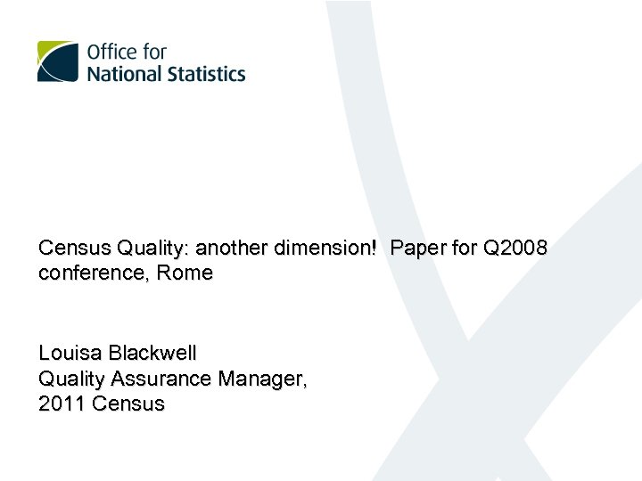 Census Quality: another dimension! Paper for Q 2008 conference, Rome Louisa Blackwell Quality Assurance