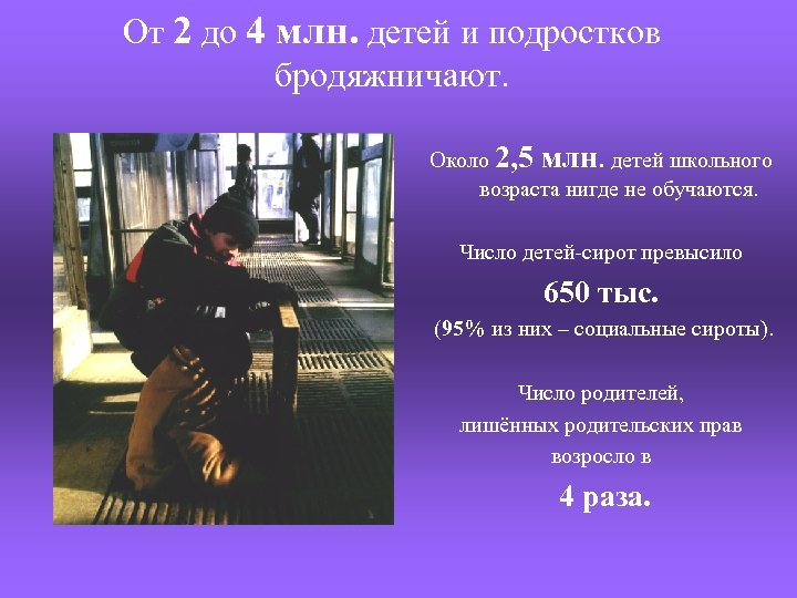 От 2 до 4 млн. детей и подростков бродяжничают. Около 2, 5 млн. детей