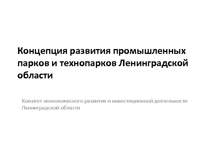 Концепция развития промышленных парков и технопарков Ленинградской области Комитет экономического развития и инвестиционной деятельности