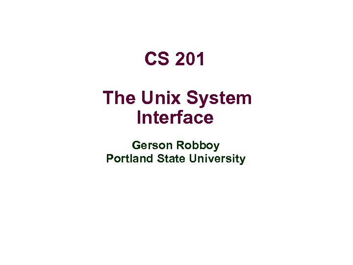 CS 201 The Unix System Interface Gerson Robboy Portland State University 