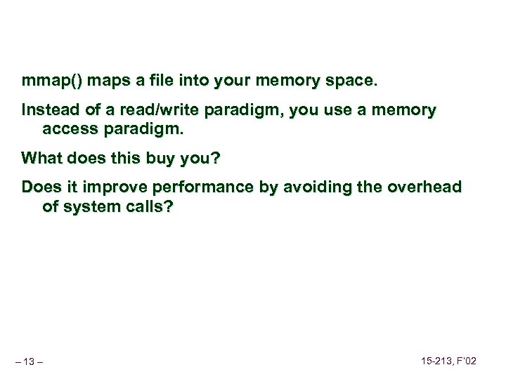 mmap() maps a file into your memory space. Instead of a read/write paradigm, you