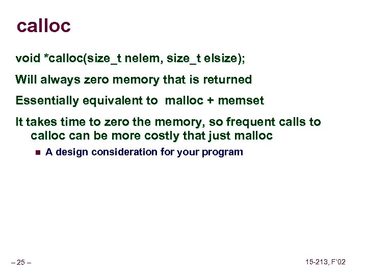 calloc void *calloc(size_t nelem, size_t elsize); Will always zero memory that is returned Essentially