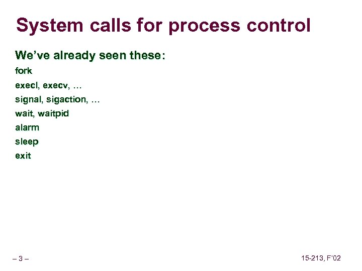 System calls for process control We’ve already seen these: fork execl, execv, … signal,